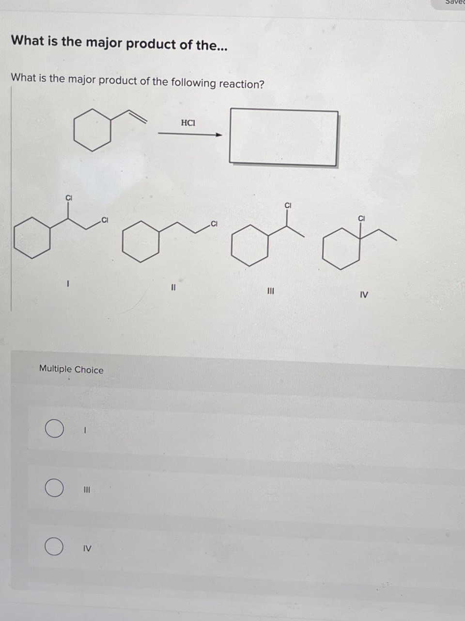 What is the major product of the...
What is the major product of the following reaction?
Multiple Choice
IV
۱۱
HCI
IV
Save