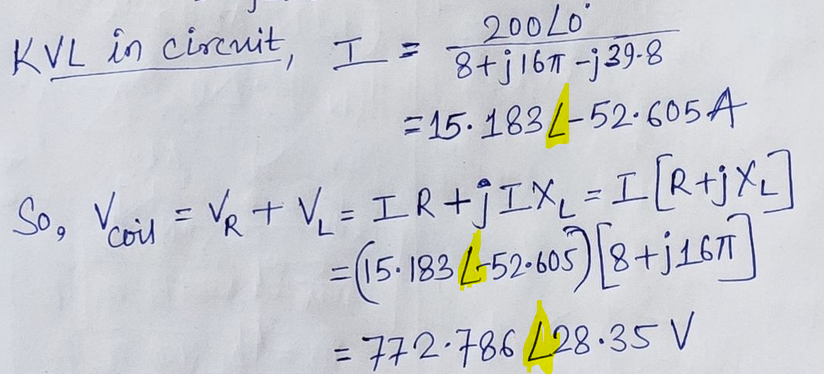 200L0
KVL in circuit, I = 8+j161-139-8
=15.183-52-605A
So₂ Vcoil = V₁ + V₁ = IR+ĴIX₂ = I [R+jX₂]
= (15-1832-53-605) [8+j161]
= 772-786 L28.35 V