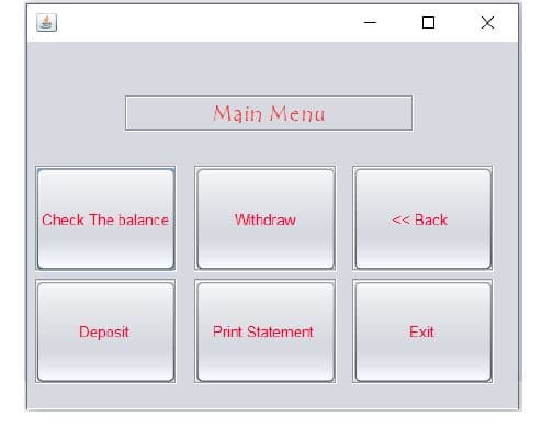 Main Menu
Check The balance
<< Back
Withdraw
Deposit
Print Statement
Exit
