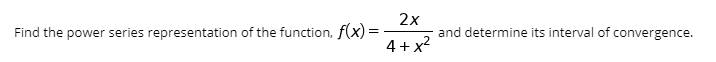 2x
Find the power series representation of the function, f(x) =
and determine its interval of convergence.
4+x?
