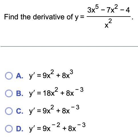 Find the derivative of y =
O A. y'=9x² + 8x³
B. y' = 18x² + 8x
OC. y' = 9x² + 8x
O D. y'=9x
-2
-3
-3
+ 8x
-3
3x5-7x²-4
x²
2