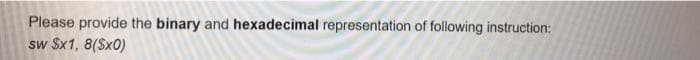 Please provide the binary and hexadecimal representation of following instruction:
sw $x1, 8($x0)

