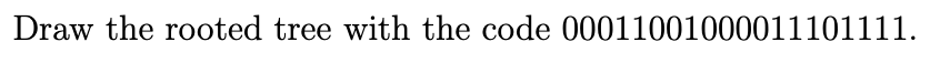 Draw the rooted tree with the code 00011001000011101111.
