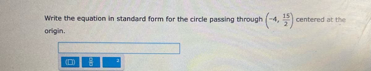 Write the equation in standard form for the circle passing through (-4,
15
centered at the
origin.
2.
(0)
olo
