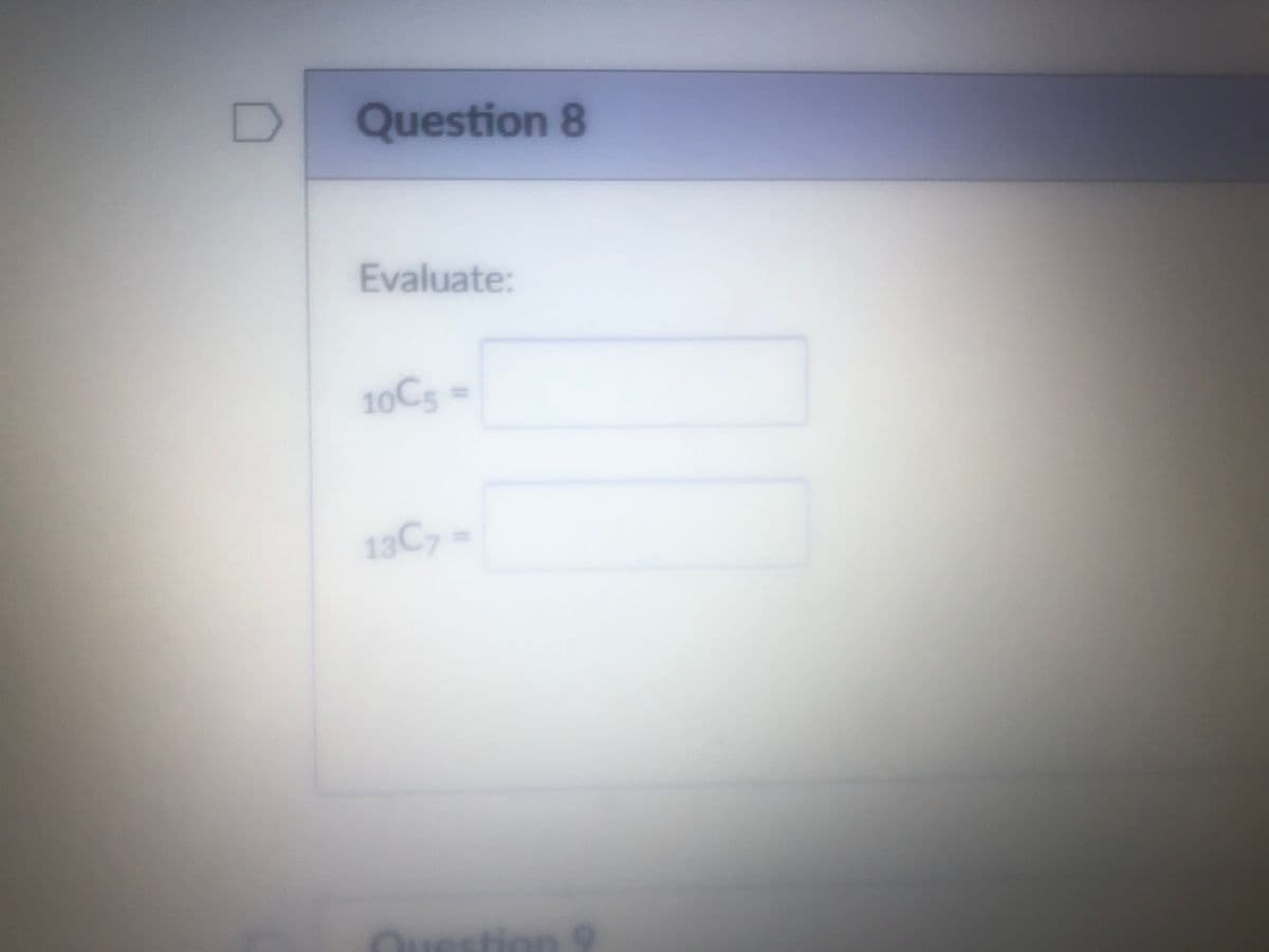 D Question 8
Evaluate:
10C5
13C7 =
Question