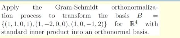 Apply
tion process
the
Gram-Schmidt
orthonormaliza-
to
transform
the basis B
=
for R with
{(1, 1,0, 1), (1, –2,0,0), (1,0, –1, 2)}
standard inner product into an orthonormal basis.
