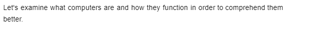 Let's examine what computers are and how they function in order to comprehend them
better.