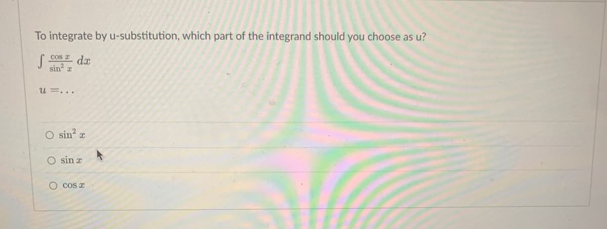 To integrate by u-substitution, which part of the integrand should you choose as u?
S
cos de
sin²
U=...
O sin² x
O sin x
COS