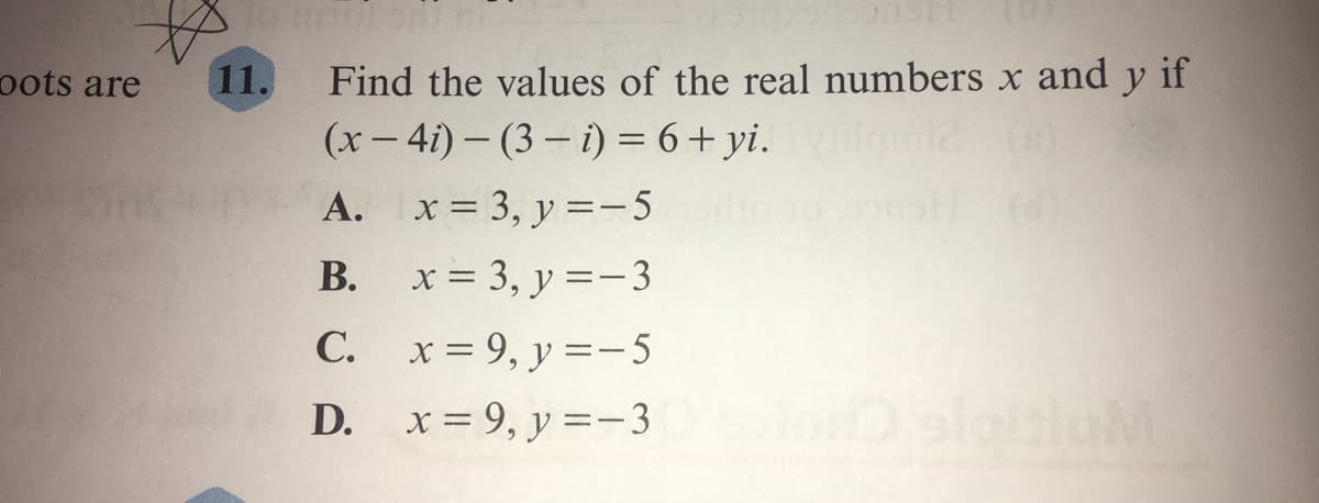 oots are
11.
Find the values of the real numbers x and y if
(x - 4i) – (3 – i) = 6+ yi.
gmiz
A. x = 3, y =-5
(6)
В.
x = 3, y =-3
C. x= 9, y =-5
D.
x = 9, y =-3
