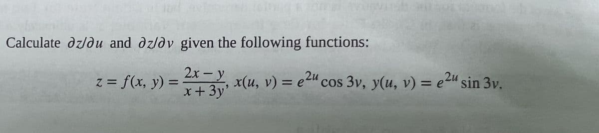 Calculate dz/du and az/av given the following functions:
2x - y
x + 3y'
z = f(x, y) =
x(u, v) = e2u cos 3v, y(u, v) = e2u sin 3v.