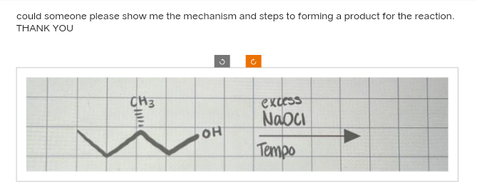 could someone please show me the mechanism and steps to forming a product for the reaction.
THANK YOU
CH3
OH
excess
Naoci
Tempo