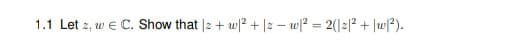 1.1 Let 2, w e C. Show that |2+ w2 + |2 – w|? = 2(|2|2
+ Jw?).
%3D
