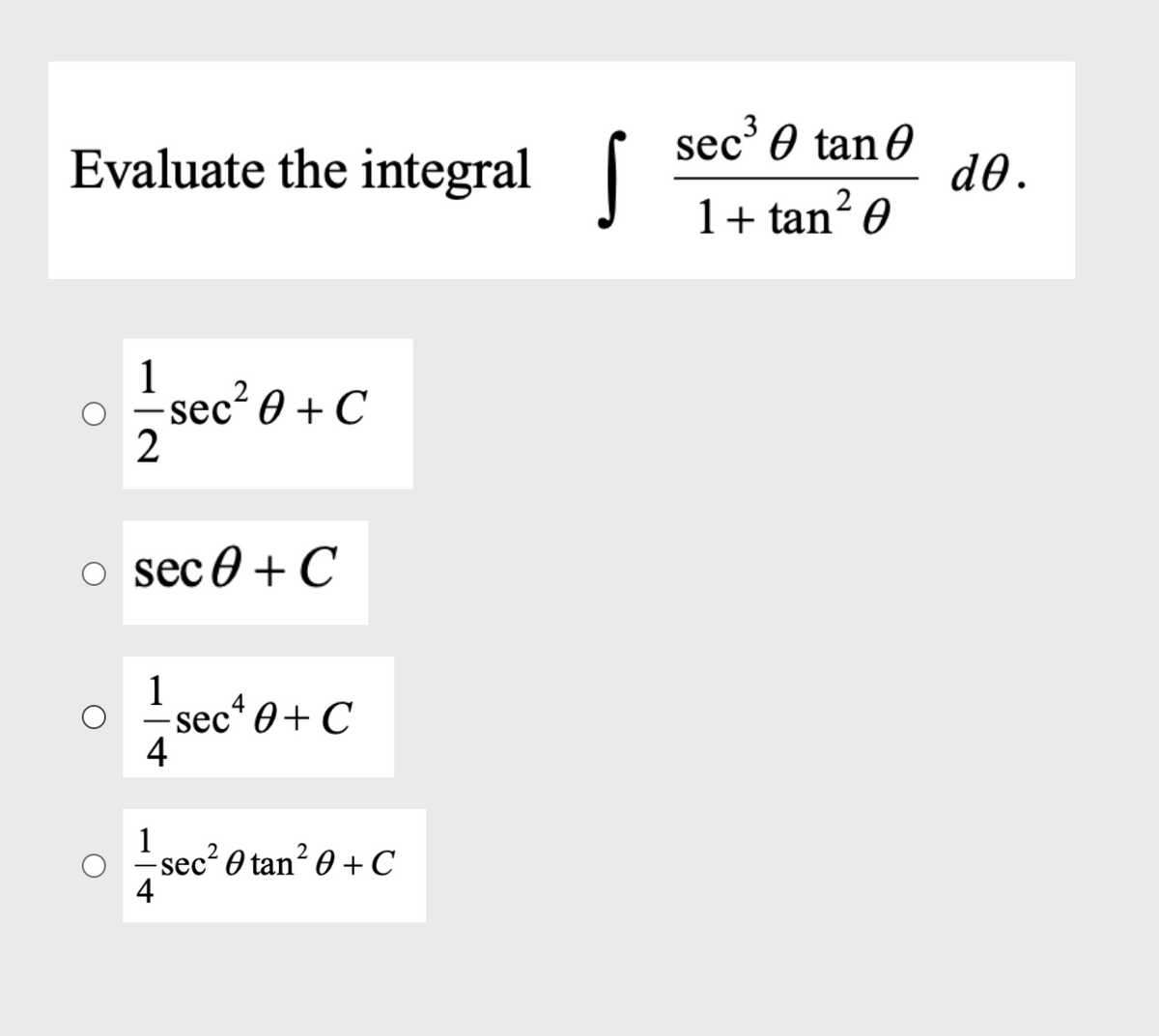 Evaluate the integral
sec' 0 tan 0
d0.
1+ tan? 0
-sec? 0 + C
2
o sec0 + C
1
- sec* 0+ C
4
1
sec² O tan² 0 + C
4
