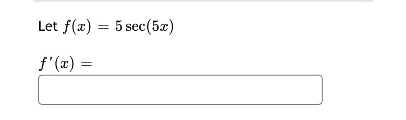 Let f(x) = 5 sec(5æ)
f' (x) =
