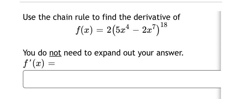 Use the chain rule to find the derivative of
18
f(x) = 2(5æ4
– 2x")
You do not need to expand out your answer.
f' (x) =
