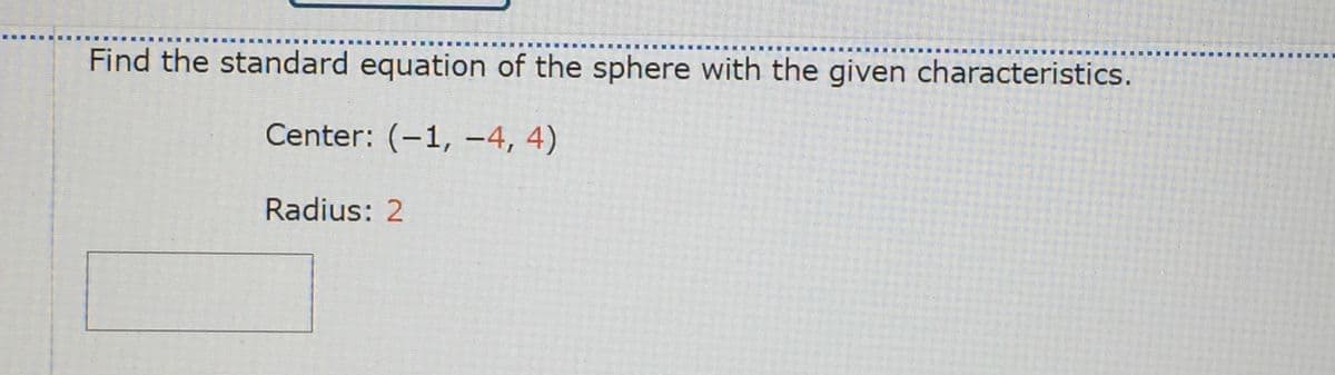 Find the standard equation of the sphere with the given characteristics.
Center: (-1, -4, 4)
Radius: 2
