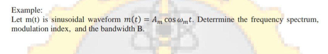 Example:
Let m(t) is sinusoidal waveform m(t) = Am cos wmt. Deterrmine the frequency spectrum,
modulation index, and the bandwidth B.
