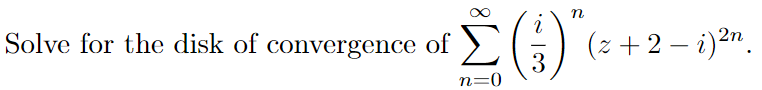 Solve for the disk of convergence
of
(z +2 – i)2n.
3
n=0
