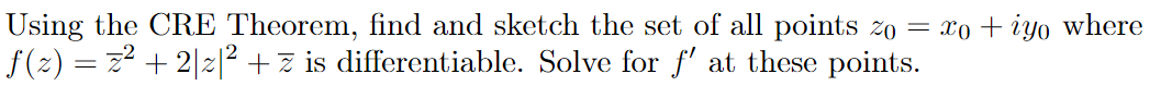 Using the CRE Theorem, find and sketch the set of all points zo = xo + iyo where
f (2) = z2 + 2|z|2 +z is differentiable. Solve for f' at these points.
