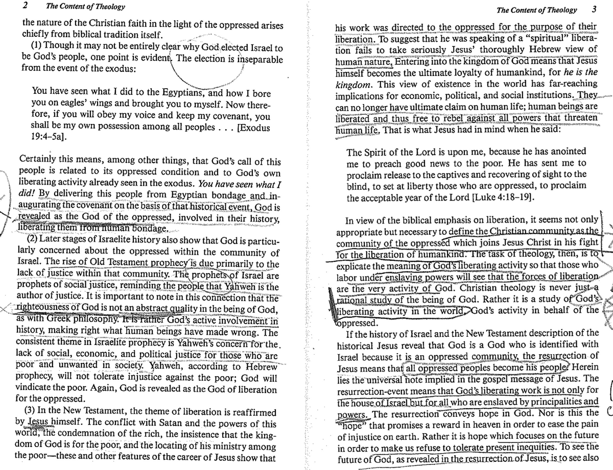 2
The Content of Theology
the nature of the Christian faith in the light of the oppressed arises
chiefly from biblical tradition itself.
(1) Though it may not be entirely clear why God elected Israel to
be God's people, one point is evident. The election is inseparable
from the event of the exodus:
You have seen what I did to the Egyptians, and how I bore
you on eagles' wings and brought you to myself. Now there-
fore, if you will obey my voice and keep my covenant, you
shall be my own possession among all peoples. [Exodus
19:4-5a].
Certainly this means, among other things, that God's call of this
people is related to its oppressed condition and to God's own
liberating activity already seen in the exodus. You have seen what I
did! By delivering this people from Egyptian bondage and in-
augurating the covenant on the basis of that historical event, God is
revealed as the God of the oppressed, involved in their history,
liberating them from human bonda
human bondage.
(2) Later stages of Israelite history also show that God is particu-
larly concerned about the oppressed within the community of
Israel. The rise of Old Testament prophecy is due primarily to the
lack of justice within that community. The prophets of Israel are
prophets of social justice, reminding the people that Yahweh is the
author of justice. It is important to note in this connection that the
righteousness of God is not an abstract quality in the being of God,
as with Greek philosophy. It is rather God's active involvement in
history, making right what human beings have made wrong. The
consistent theme in Israelite prophecy is Yahweh's concern for the.
lack of social, economic, and political justice for those who are
poor and unwanted in society. Yahweh, according to Hebrew
prophecy, will not tolerate injustice against the poor; God will
vindicate the poor. Again, God is revealed as the God of liberation
for the oppressed.
(3) In the New Testament, the theme of liberation is reaffirmed
by Jesus himself. The conflict with Satan and the powers of this
aji 10, 2018 by
world, the condemnation of the rich, the insistence that the king-
dom of God is for the poor, and the locating of his ministry among
the poor-these and other features of the career of Jesus show that
The Content of Theology 3
his work was directed to the oppressed for the purpose of their
liberation. To suggest that he was speaking of a "“spiritual” libera-
tion fails to take seriously Jesus' thoroughly Hebrew view of
human nature, Entering into the kingdom of God means that Jesus
himself becomes the ultimate loyalty of humankind, for he is the
kingdom. This view of existence in the world has far-reaching
implications for economic, political, and social institutions. They
can no longer have ultimate claim on human life; human beings are
liberated and thus free to rebel against all powers that threaten
human life. That is what Jesus had in mind when he said:
The Spirit of the Lord is upon me, because he has anointed
me to preach good news to the poor. He has sent me to
proclaim release to the captives and recovering of sight to the
blind, to set at liberty those who are oppressed, to proclaim
the acceptable year of the Lord [Luke 4:18-19].
In view of the biblical emphasis on liberation, it seems not only
appropriate but necessary to define the Christian.community.as.the
community of the oppressed which joins Jesus Christ in his fight
for the liberation of humankind. The task of theology, then, is to
explicate the meaning of God's liberating activity so that those who
labor under enslaving powers will see that the forces of liberation
are the very activity of God. Christian theology is never just a
rational study of the being of God. Rather it is a study of God's
liberating activity in the world. God's activity in behalf of the
toppressed.
If the history of Israel and the New Testament description of the
historical Jesus reveal that God is a God who is identified with
Israel because it is an oppressed community, the resurrection of
Jesus means that all oppressed peoples become his people. Herein
lies the universal note implied in the gospel message of Jesus. The
resurrection-event means that God's liberating work is not only for
the house of Israel but for all who are enslaved by principalities and
powers. The resurrection conveys hope in God. Nor is this the
"hope" that promises a reward in heaven in order to ease the pain
of injustice on earth. Rather it is hope which focuses on the future
in order to make us refuse to tolerate present inequities. To see the
future of God, as revealed in the resurrection of Jesus, is to see also