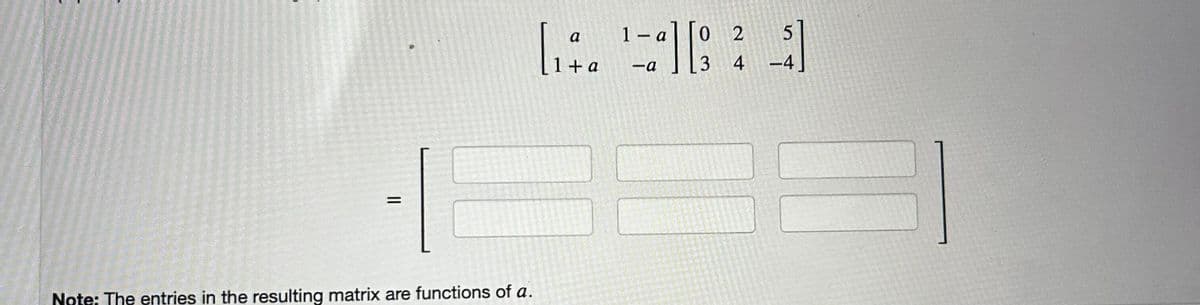 =
Note: The entries in the resulting matrix are functions of a.
a
[14. =] [25]
1+ a -a
3 4 -4
24