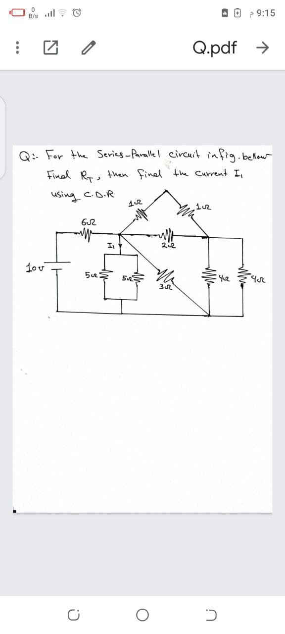 B/s ll: O
A O 2 9:15
Q.pdf >
Q: For the Series-Parallel circuit infig.bellow
Fined R, then finel the Current I,
using c.D.R
