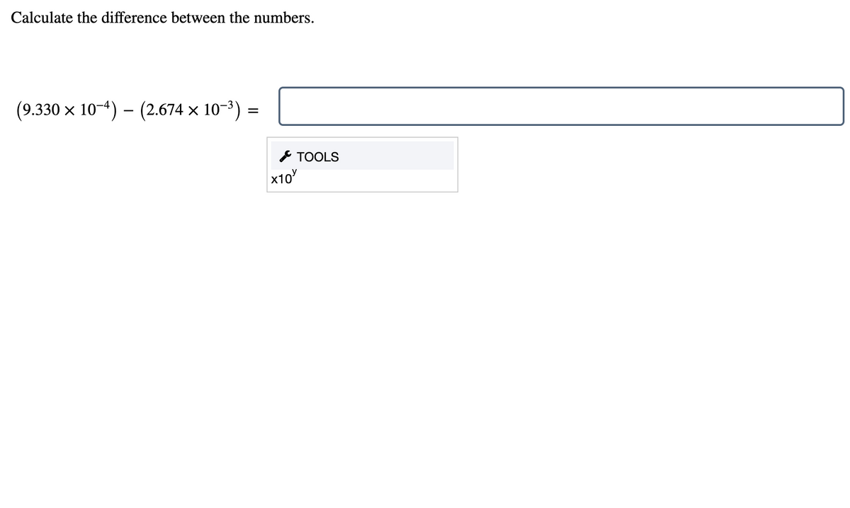 Calculate the difference between the numbers.
(9.330 x 10-4) – (2.674 × 10-3) =
* TOOLS
x10
