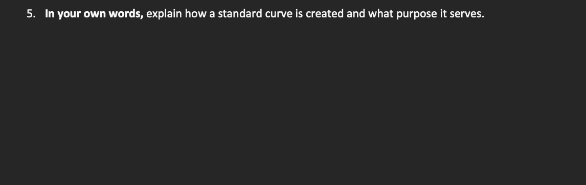 5. In your own
words, explain how a standard curve is created and what purpose it serves.
