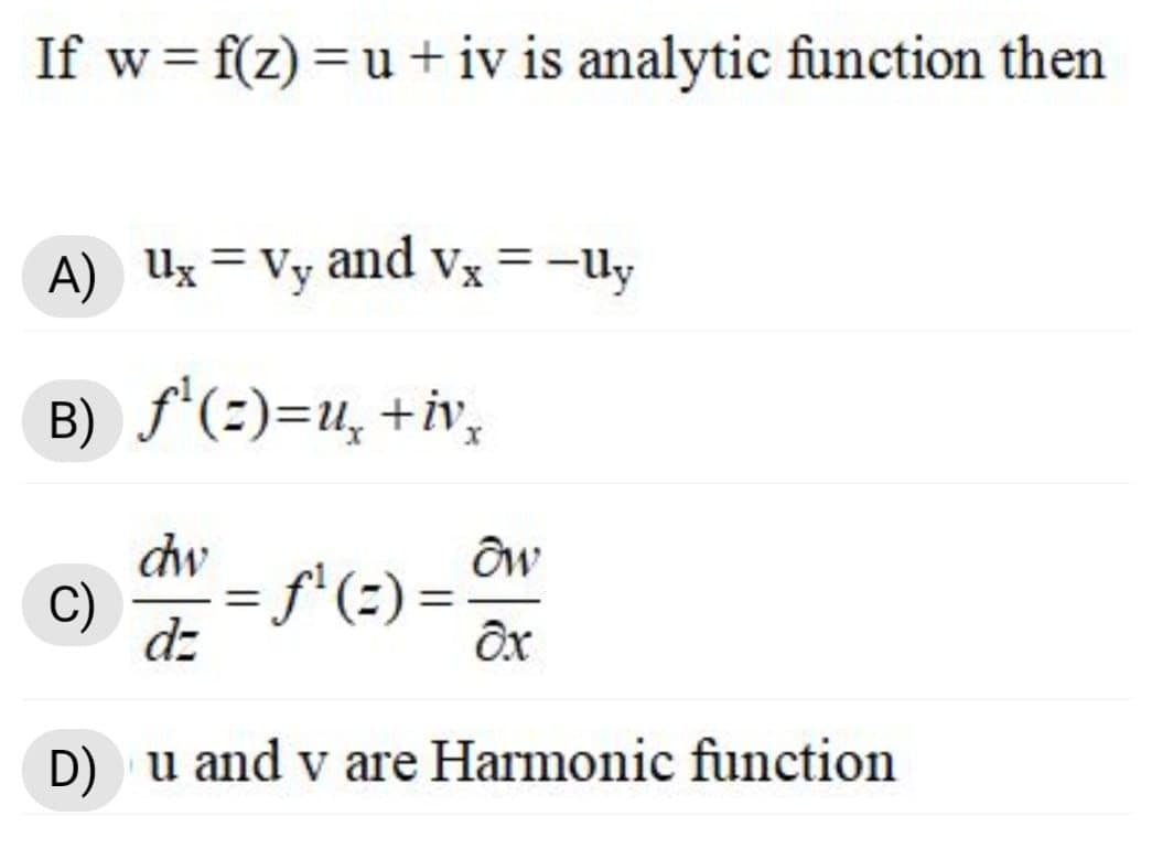 = f(z) = u + iv is analytic function then
A) Ux = Vy and vx =-uy
B) f'(=)=u, +iv,
dw
C)
f'(=) =.
%3|
dz
D) u and v are Harmonic function
