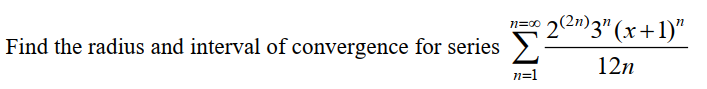 22m) z" (x+1)"
Σ
n=00
Find the radius and interval of convergence for series
12n
n=1
