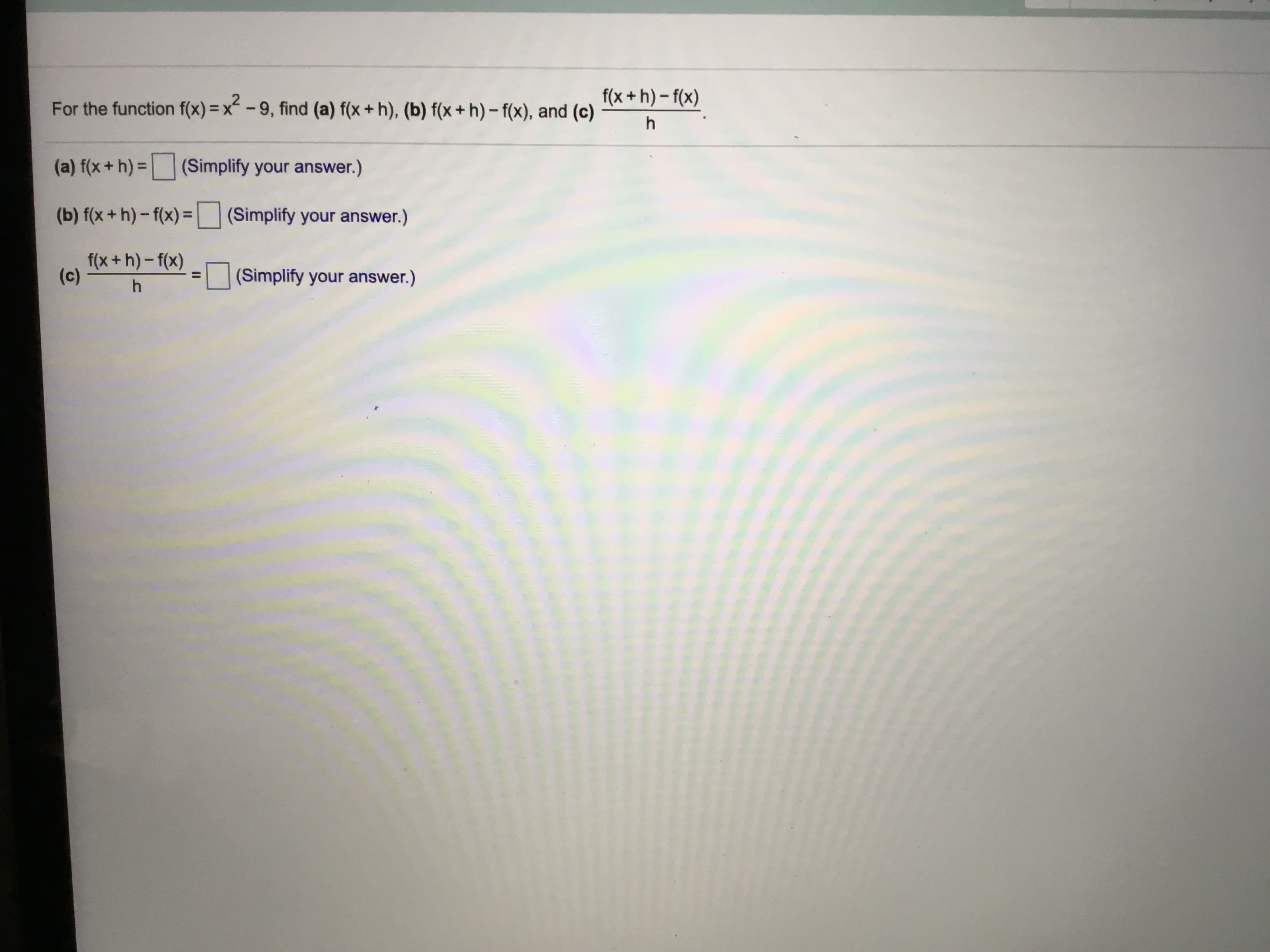 f(x + h) – f(x)
For the function f(x) = x" - 9, find (a) f(x + h), (b) f(x + h)- f(x), and (c)
