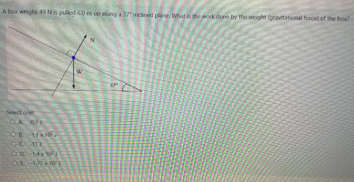 A bex welghis49 N16 pulk d 60mup along 037 ec plane Whats tew.kdone by the weight (gravlrational force) of the box?
Select one
O D.14x10

