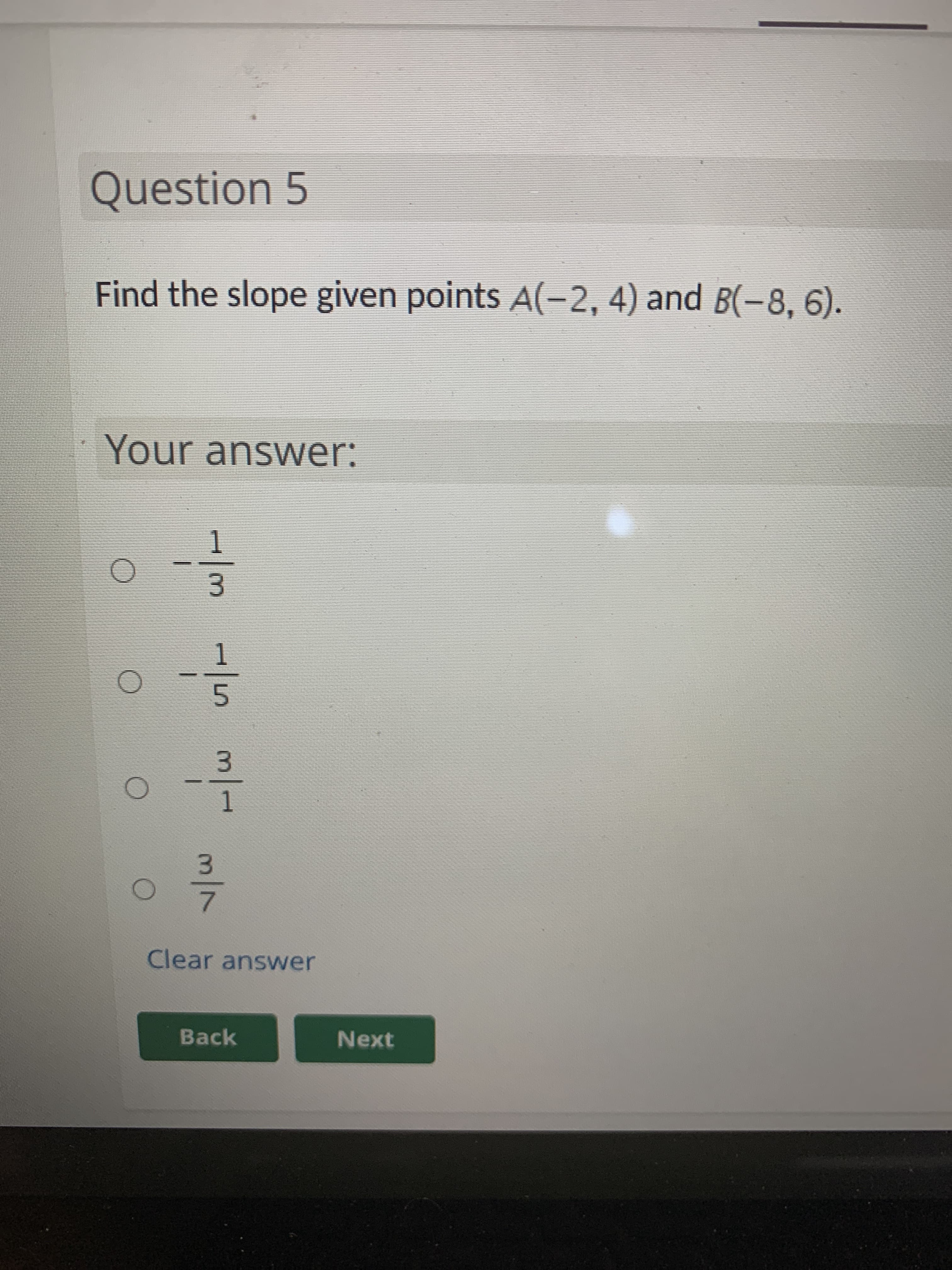 Question 5
Find the slope given points A(-2, 4) and B(-8, 6).
