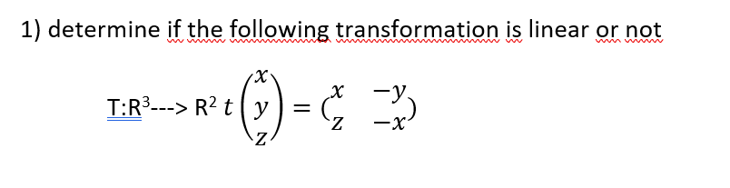 1) determine if the following transformation is linear or not
www ww
win i
-y.
T:R3---> R? t| y
%|
-x
