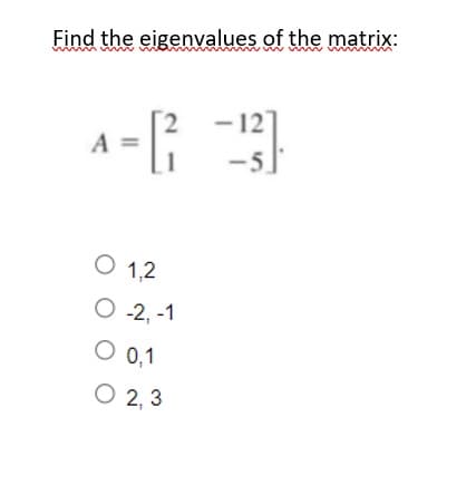 Find the eigenvalues of the matrix:
- ;
- 12
-5.
A =
O 1,2
O 2, -1
O 0,1
O 2, 3
