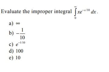 Evaluate the improper integral [xe/10 dx .
a) o
b)
10
-1/10
c) e
d) 100
e) 10
