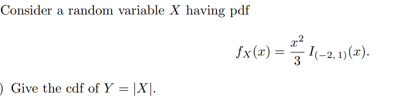 Consider a random variable X having pdf
Give the cdf of Y = |X|.
fx (x):
=
3
- I(−2, 1) (x).