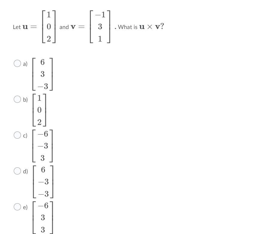 1
Let u =
and V =
3
. What is u x v?
2
1
a)
-3
b)
1
2
c)
-3
3
d)
-3
-3
e)
3
3
