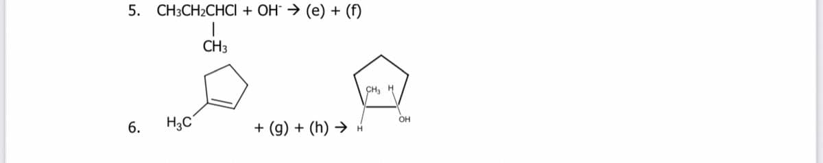 5. CН:CH:CHCI + ОН Э (е) + (f)
CH3
CH, H
H3C
+ (g) + (h) →
OH
6.
H.
