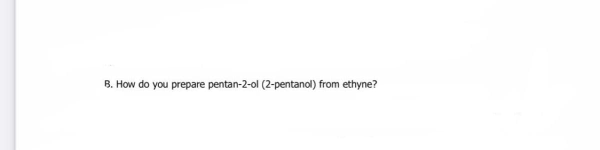 B. How do you prepare pentan-2-ol (2-pentanol) from ethyne?
