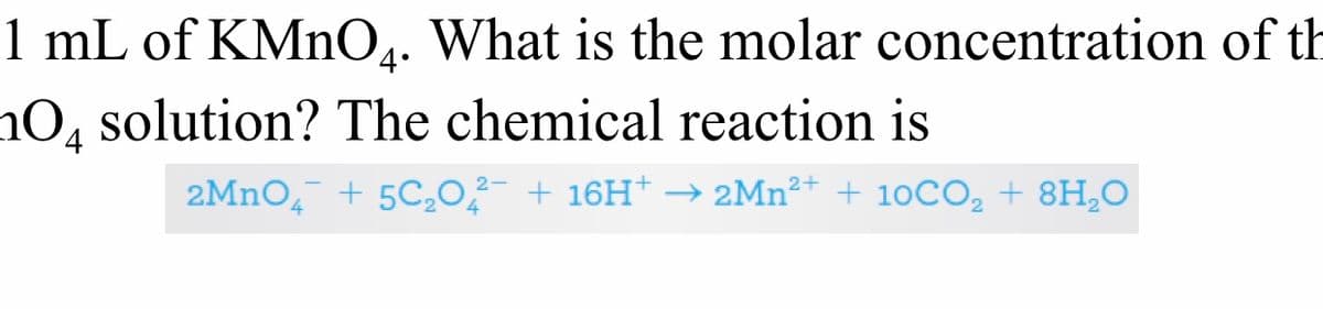 1 mL of KMnO. What is the molar concentration of th
nO, solution? The chemical reaction is
4•
2MNO, + 5C,0²- + 16H* → 2MN²+ + 10CO, + 8H,0
