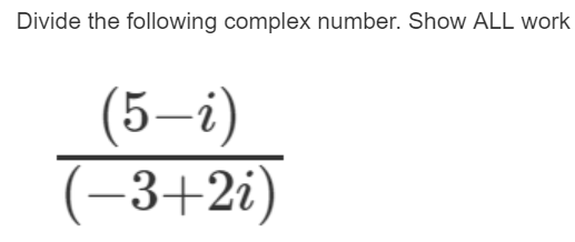 Divide the following complex number. Show ALL work
(5-i)
(-3+2i)