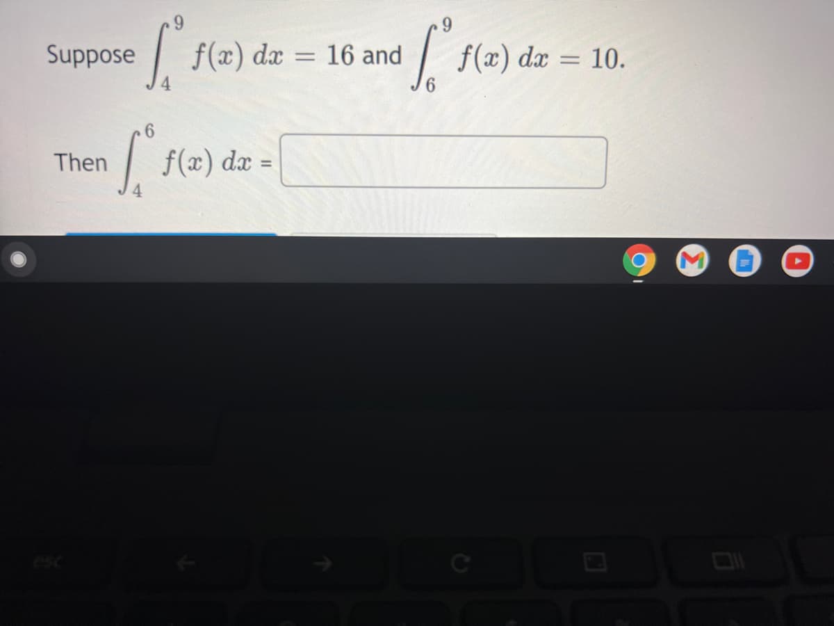 Suppose
f(x) dx = 16 and
f(x) dx = 10.
Then
f(x) dx =
%3D
4
esc
Ce
