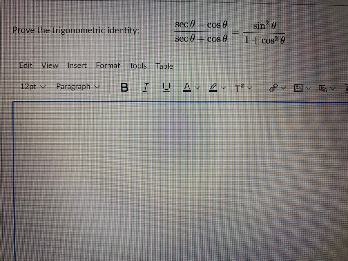 sec 0- cos 0
sin' 0
Prove the trigonometric identity:
sec 0+ cos 0
1+ cos2 0
Edit
View
Insert
Format
Tools
Table
12pt v
Paragraph v
BIUAv ev T'v
