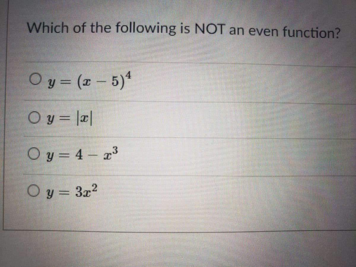 Which of the following is NOT an even function?
Oy = (a - 5)*
O y = |a|
O y - 4 - a'
O y = 3x?
