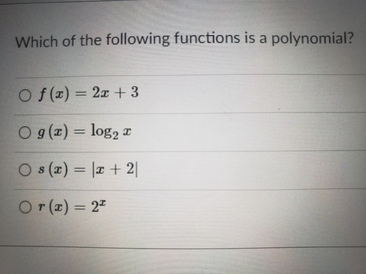 Which of the following functions is a polynomial?
O f(x) = 2x +3
O g (2) = log, r
O (z) = |a + 2|
O r(x) = 2"
