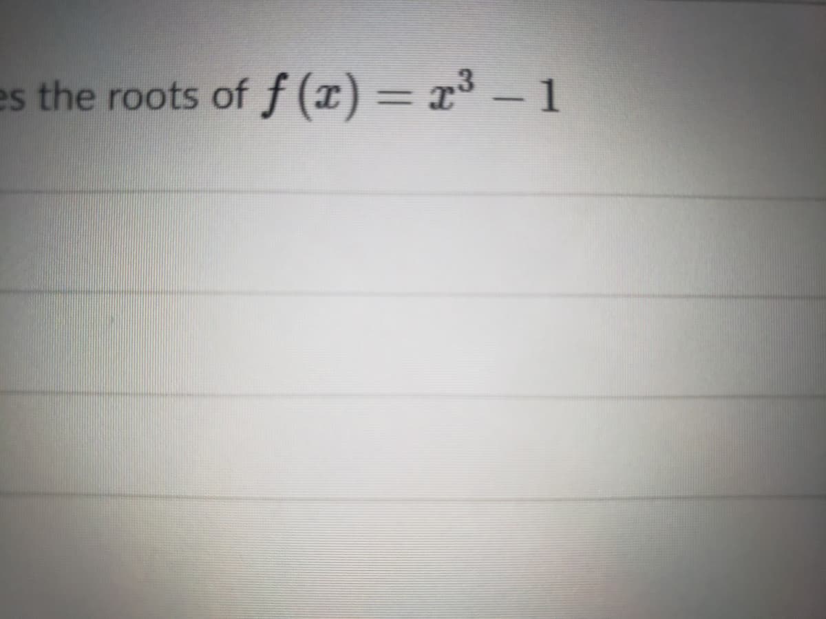 es the roots of f (x) = x³ – 1
%3D
