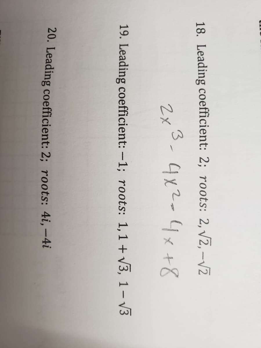 18. Leading coefficient: 2; roots: 2,v2,-V2
3
2x
4x2-4x+8
19. Leading coefficient: -1; roots: 1,1 + V3, 1– V3
20. Leading coefficient: 2; roots: 4i,–4i
