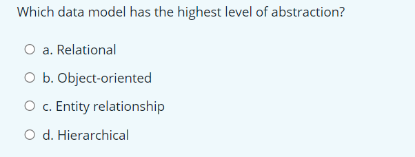 Which data model has the highest level of abstraction?
O a. Relational
O b. Object-oriented
O c. Entity relationship
O d. Hierarchical
