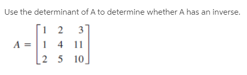 Use the determinant of A to determine whether A has an inverse.
3
4 11
2 5
10
